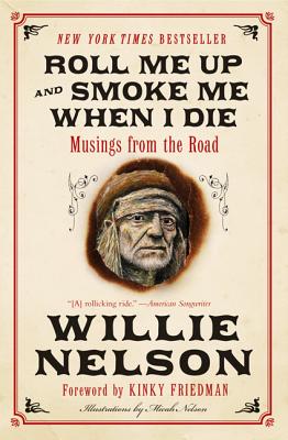 Roll Me Up and Smoke Me When I Die: Musings From the Road by Willie Nelson